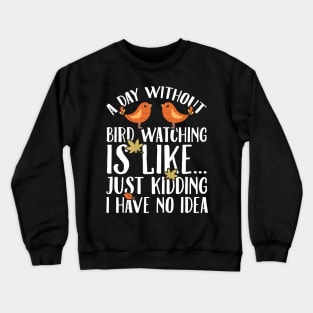 A day without bird watching is like just kidding I have no idea Crewneck Sweatshirt